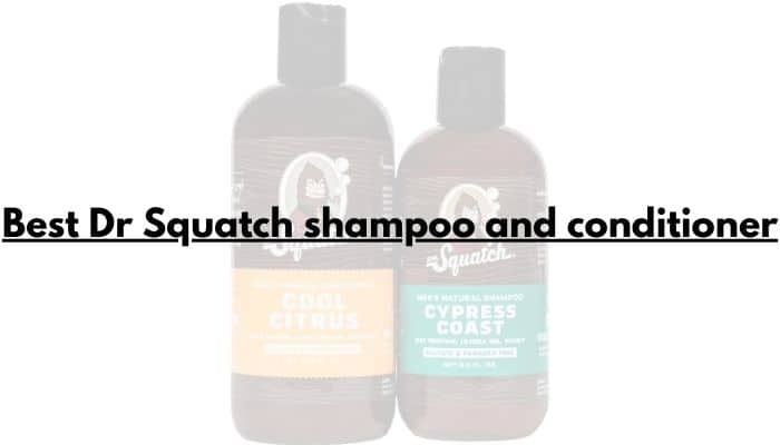 Is dr squatch shampoo and conditioner good for our hair? Pick the best one